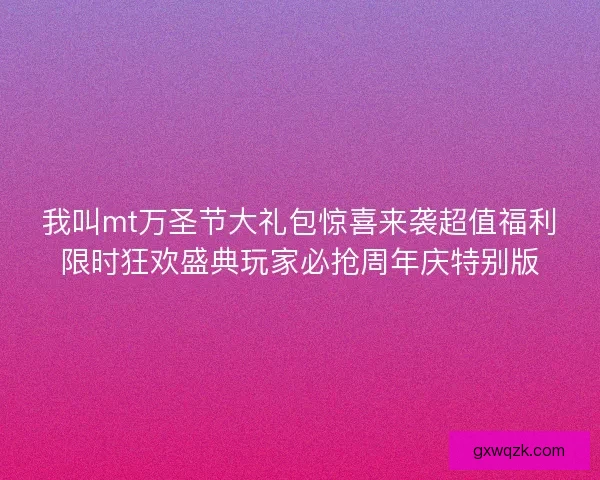 我叫mt万圣节大礼包惊喜来袭超值福利限时狂欢盛典玩家必抢周年庆特别版