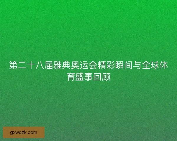 第二十八届雅典奥运会精彩瞬间与全球体育盛事回顾